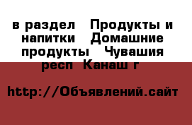  в раздел : Продукты и напитки » Домашние продукты . Чувашия респ.,Канаш г.